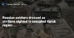 Russian soldiers dressed as civilians sighted in occupied Kursk region — Novaya Gazeta Europe